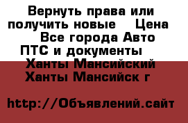 Вернуть права или получить новые. › Цена ­ 1 - Все города Авто » ПТС и документы   . Ханты-Мансийский,Ханты-Мансийск г.